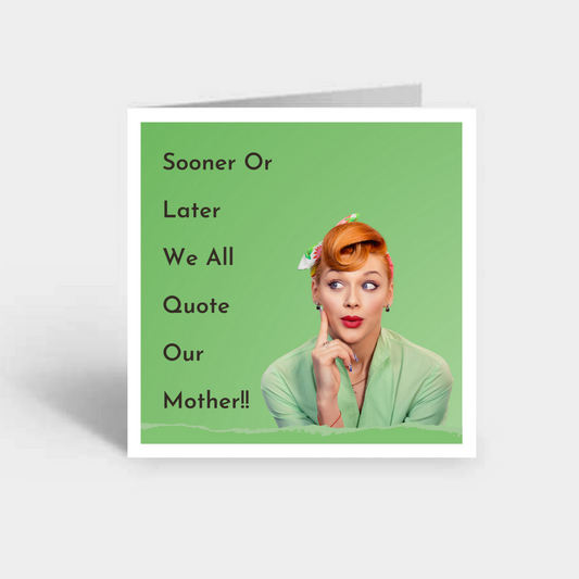 Sooner Or Later We All Quote Our Mothers!!